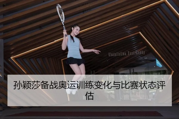 孙颖莎备战奥运训练变化与比赛状态评估